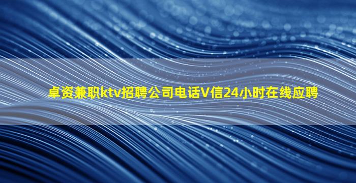 卓资兼职ktv招聘公司电话V信24小时在线应聘