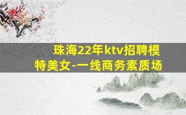 珠海22年ktv招聘模特美女-一线商务素质场